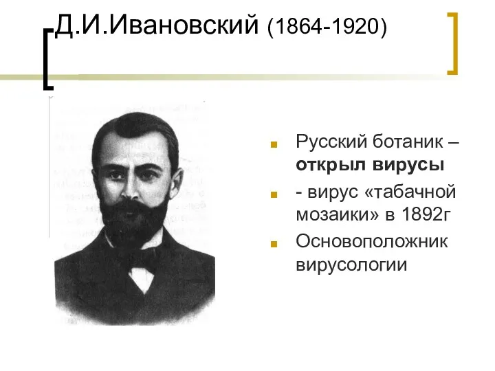 Д.И.Ивановский (1864-1920) Русский ботаник – открыл вирусы - вирус «табачной мозаики» в 1892г Основоположник вирусологии