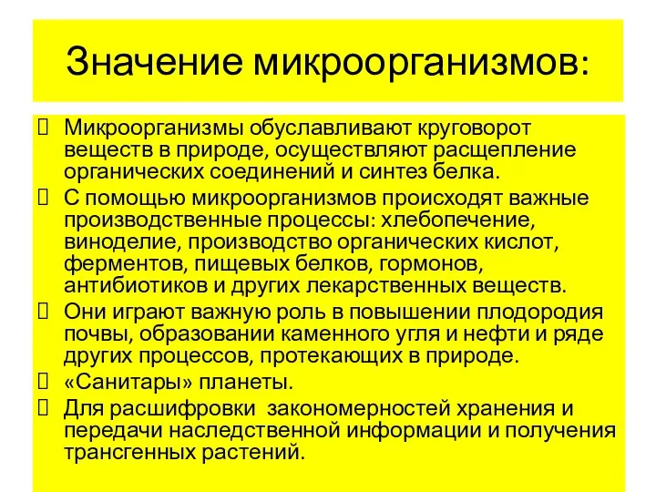 Значение микроорганизмов: Микроорганизмы обуславливают круговорот веществ в природе, осуществляют расщепление органических соединений и