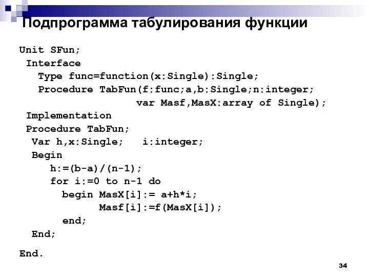 Подпрограмма табулирования функции Unit SFun; Interface Type func=function(x:Single):Single; Procedure TabFun(f:func;a,b:Single;n:integer;