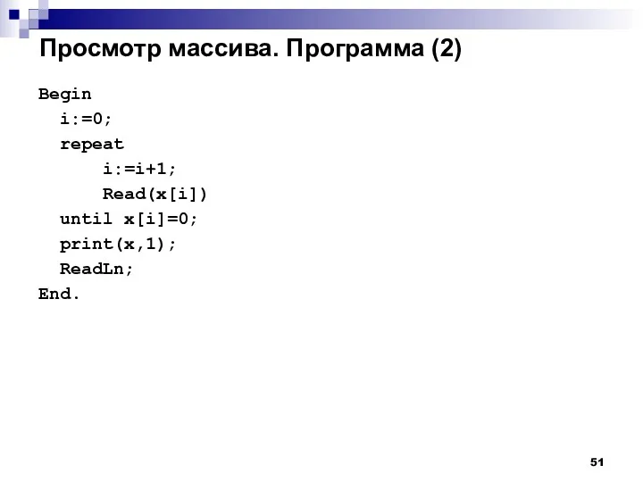 Просмотр массива. Программа (2) Begin i:=0; repeat i:=i+1; Read(x[i]) until x[i]=0; print(x,1); ReadLn; End.