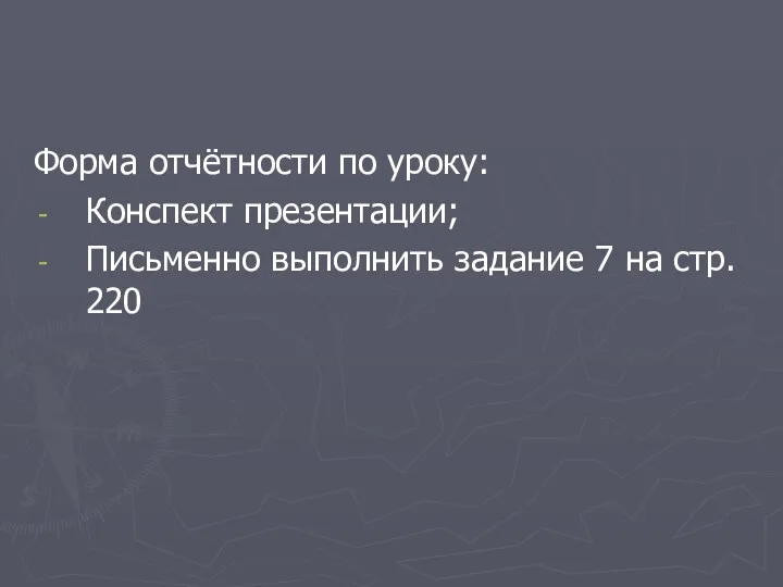 Форма отчётности по уроку: Конспект презентации; Письменно выполнить задание 7 на стр. 220