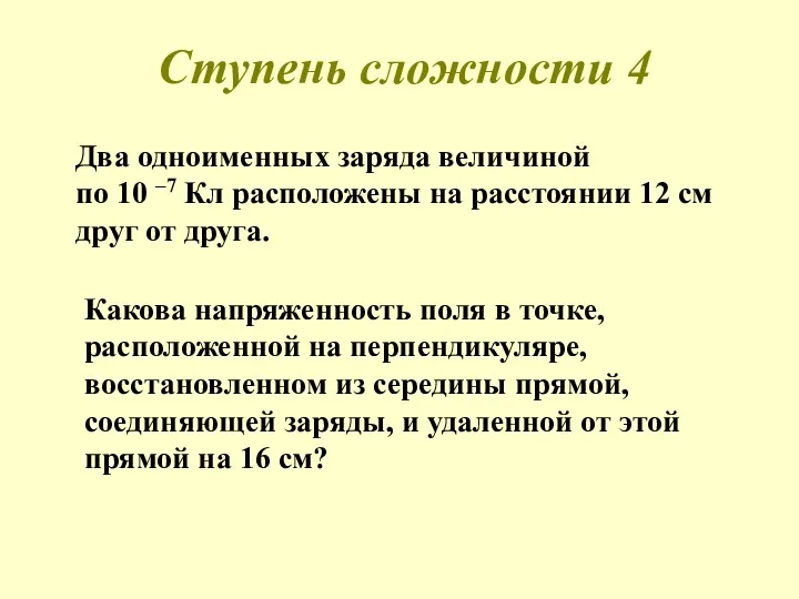 Ступень сложности 4 Два одноименных заряда величиной по 10 –7 Кл расположены на