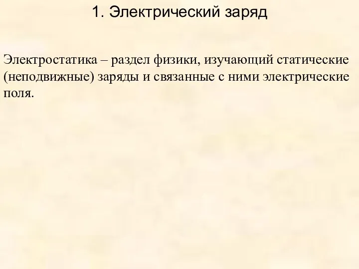 1. Электрический заряд Электростатика – раздел физики, изучающий статические (неподвижные)