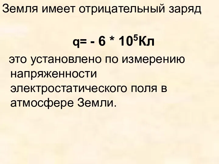 Земля имеет отрицательный заряд q= - 6 * 105Кл это