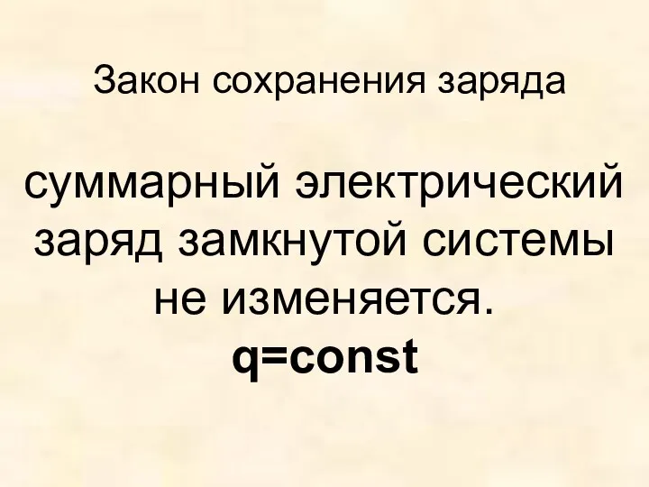 Закон сохранения заряда суммарный электрический заряд замкнутой системы не изменяется. q=const