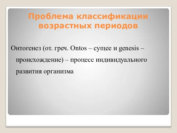 Проблема классификации возрастных периодов Онтогенез (от. греч. Ontos – сущее и genesis –