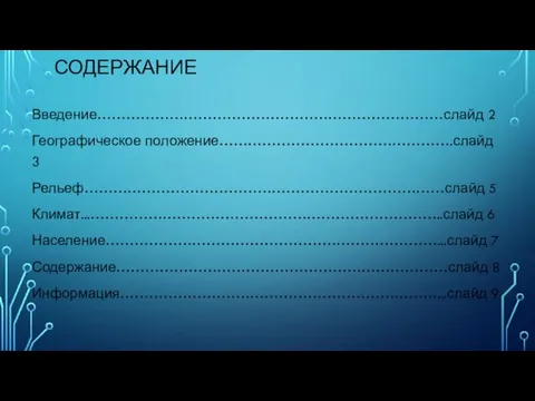 СОДЕРЖАНИЕ Введение………………………………………………………………слайд 2 Географическое положение………………………………………….слайд 3 Рельеф…………………………………………………………………слайд 5 Климат...………………………………………………………………..слайд 6 Население……………………………………………………………...слайд 7 Содержание……………………………………………………………слайд 8 Информация…………………………………………………………...слайд 9