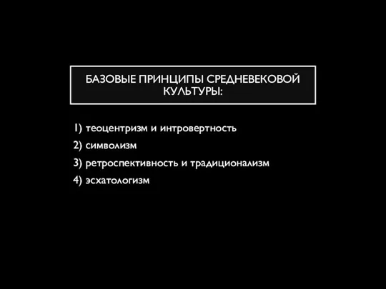 БАЗОВЫЕ ПРИНЦИПЫ СРЕДНЕВЕКОВОЙ КУЛЬТУРЫ: 1) теоцентризм и интровертность 2) символизм 3) ретроспективность и традиционализм 4) эсхатологизм