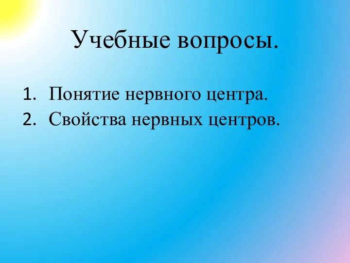 Учебные вопросы. Понятие нервного центра. Свойства нервных центров.