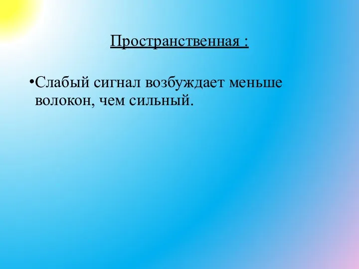 Пространственная : Слабый сигнал возбуждает меньше волокон, чем сильный.