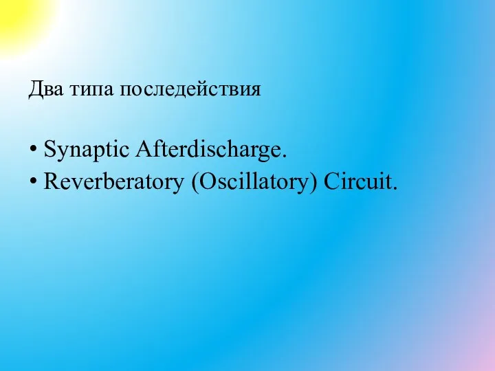 Два типа последействия Synaptic Afterdischarge. Reverberatory (Oscillatory) Circuit.