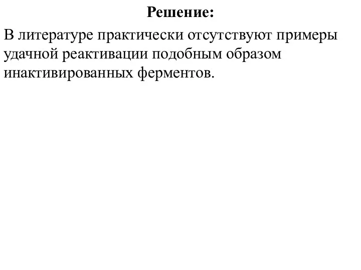 Решение: В литературе практически отсутствуют примеры удачной реактивации подобным образом инактивированных ферментов.