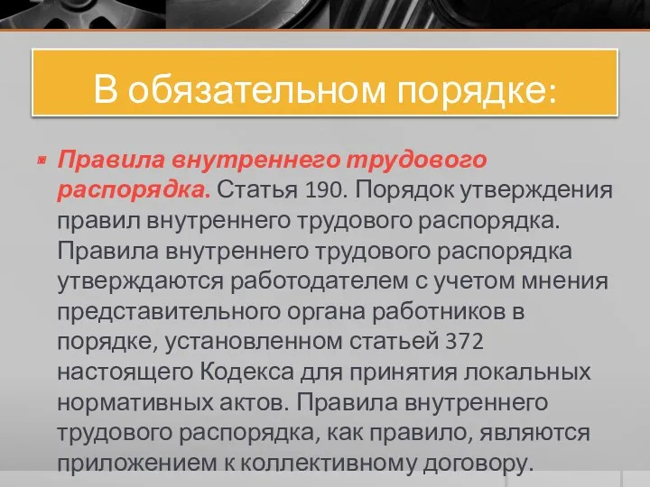 В обязательном порядке: Правила внутреннего трудового распорядка. Статья 190. Порядок