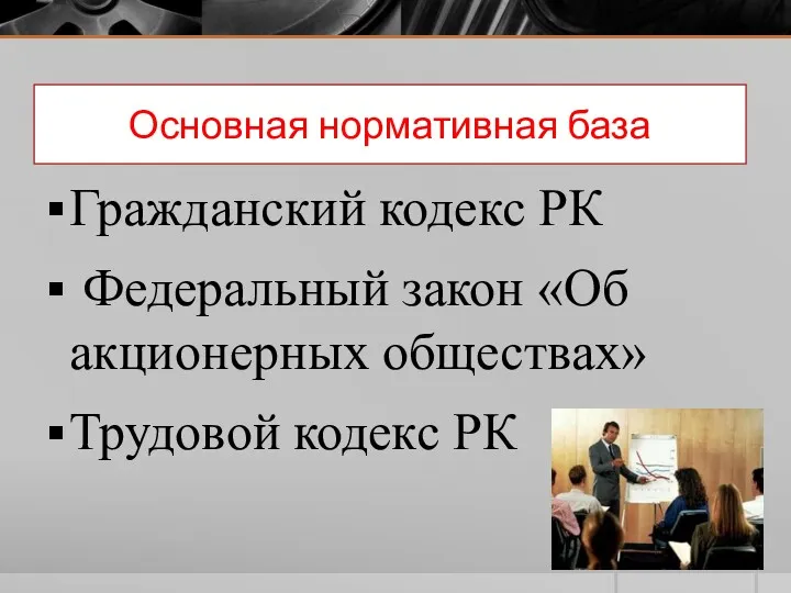 Основная нормативная база Гражданский кодекс РК Федеральный закон «Об акционерных обществах» Трудовой кодекс РК