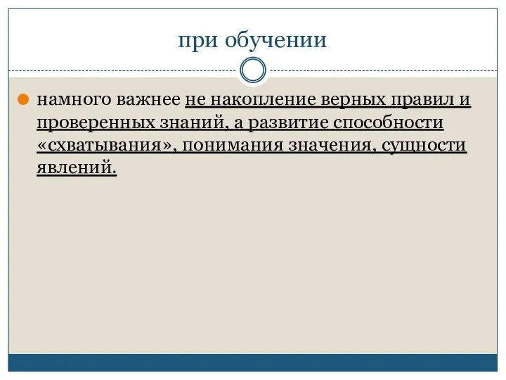 при обучении намного важнее не накопление верных правил и проверенных