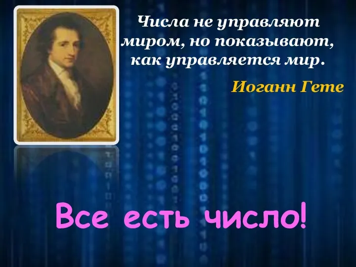 Числа не управляют миром, но показывают, как управляется мир. Иоганн Гете Все есть число!