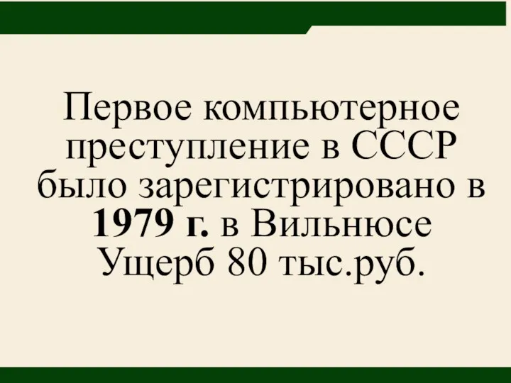 Первое компьютерное преступление в СССР было зарегистрировано в 1979 г. в Вильнюсе Ущерб 80 тыс.руб.