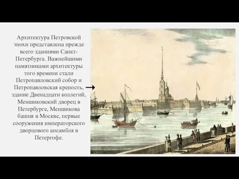 Архитектура Петровской эпохи представлена прежде всего зданиями Санкт-Петербурга. Важнейшими памятниками