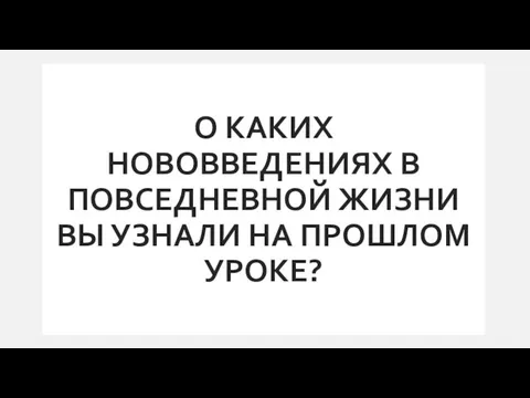 О КАКИХ НОВОВВЕДЕНИЯХ В ПОВСЕДНЕВНОЙ ЖИЗНИ ВЫ УЗНАЛИ НА ПРОШЛОМ УРОКЕ?