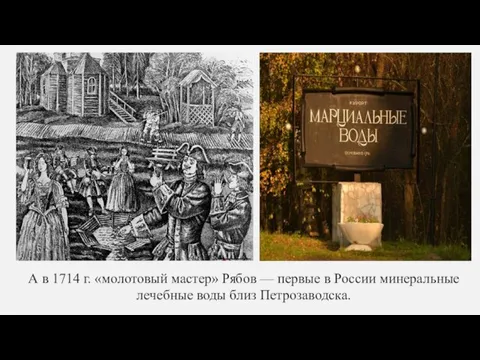 А в 1714 г. «молотовый мастер» Рябов — первые в России минеральные лечебные воды близ Петрозаводска.