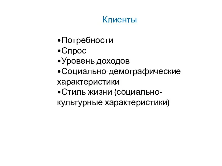 Клиенты •Потребности •Спрос •Уровень доходов •Социально-демографические характеристики •Стиль жизни (социально-культурные характеристики)