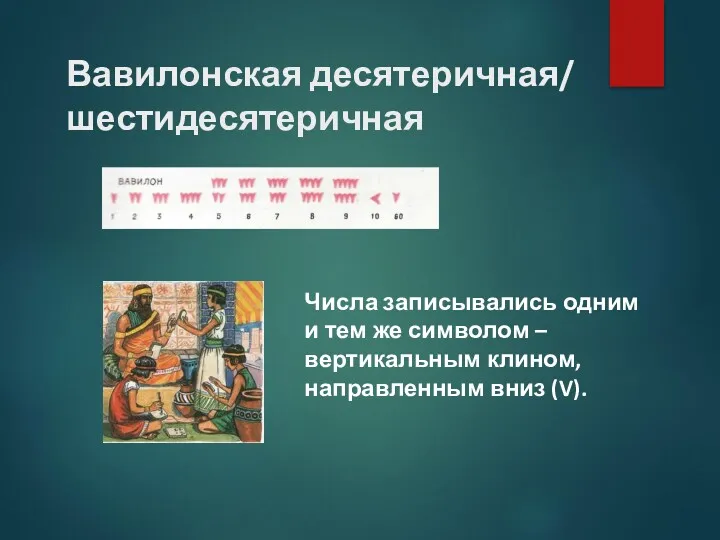 Вавилонская десятеричная/ шестидесятеричная Числа записывались одним и тем же символом – вертикальным клином, направленным вниз (V).