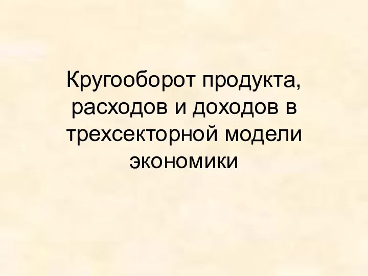 Кругооборот продукта, расходов и доходов в трехсекторной модели экономики