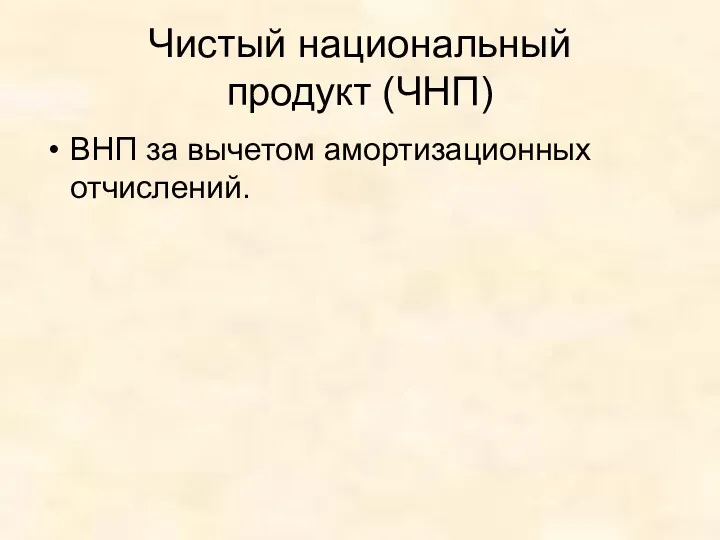 Чистый национальный продукт (ЧНП) ВНП за вычетом амортизационных отчислений.