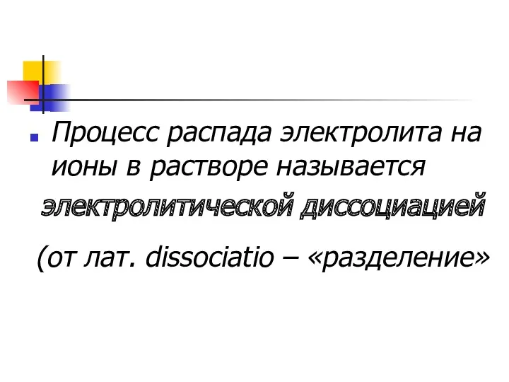 Процесс распада электролита на ионы в растворе называется электролитической диссоциацией (от лат. dissociatio – «разделение»