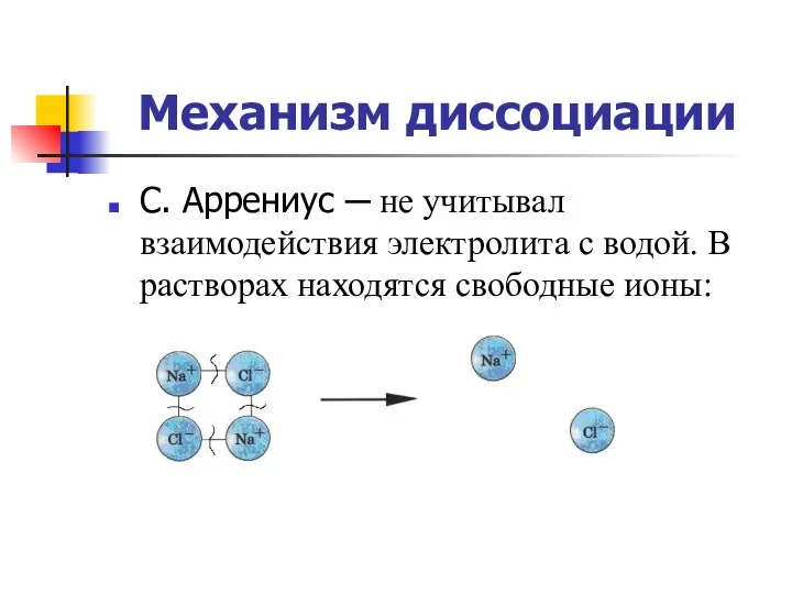 Механизм диссоциации С. Аррениус ─ не учитывал взаимодействия электролита с водой. В растворах находятся свободные ионы: