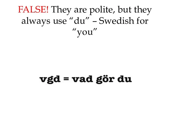 FALSE! They are polite, but they always use “du” – Swedish for “you”