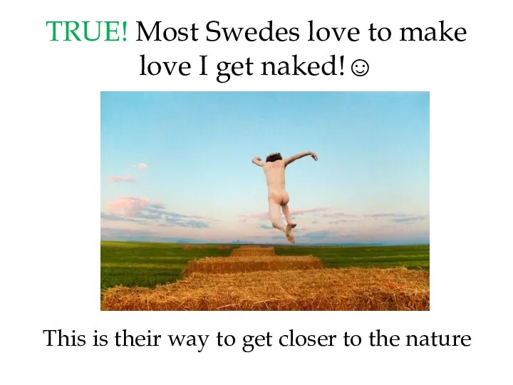 TRUE! Most Swedes love to make love I get naked!☺