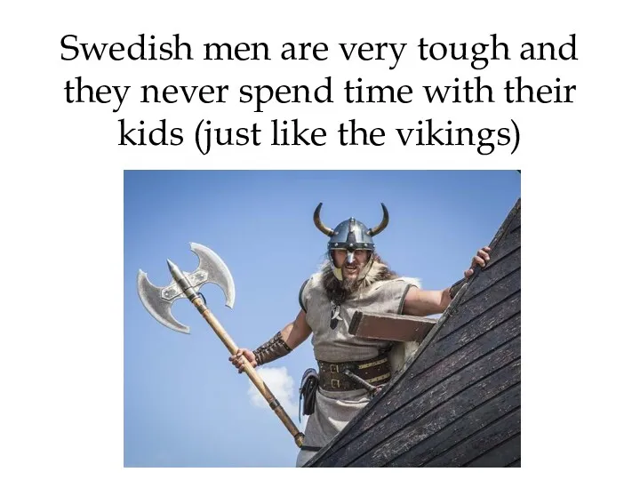 Swedish men are very tough and they never spend time