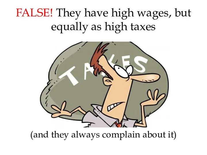 FALSE! They have high wages, but equally as high taxes (and they always complain about it)