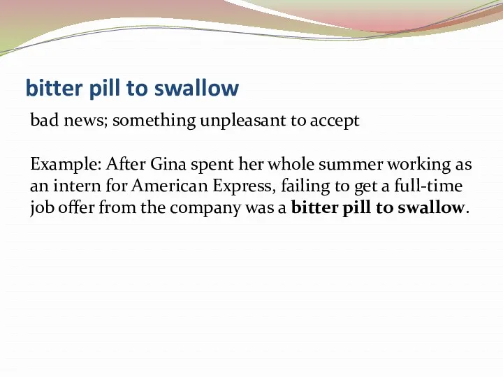 bitter pill to swallow bad news; something unpleasant to accept