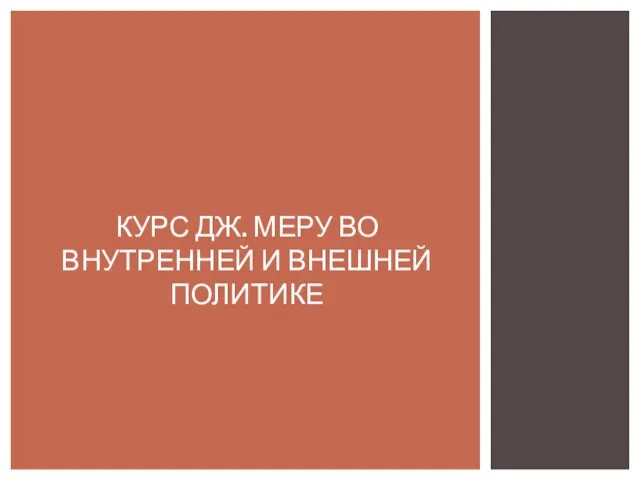 КУРС ДЖ. МЕРУ ВО ВНУТРЕННЕЙ И ВНЕШНЕЙ ПОЛИТИКЕ