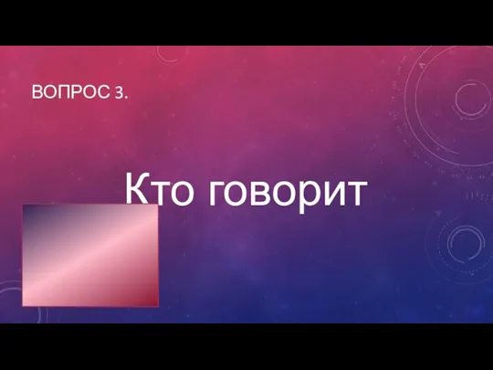 Кто говорит ВОПРОС 3.