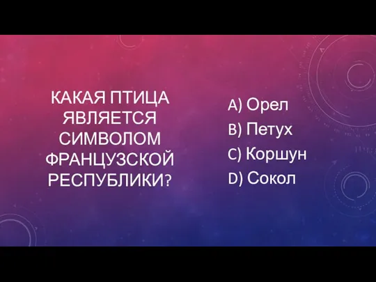 КАКАЯ ПТИЦА ЯВЛЯЕТСЯ СИМВОЛОМ ФРАНЦУЗСКОЙ РЕСПУБЛИКИ? A) Орел B) Петух C) Коршун D) Сокол