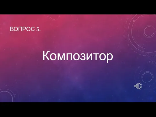 Композитор ВОПРОС 5.