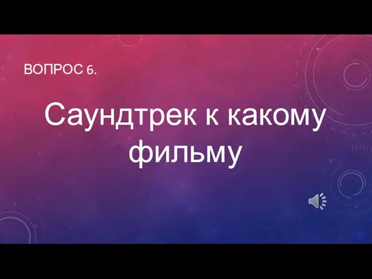 Саундтрек к какому фильму ВОПРОС 6.