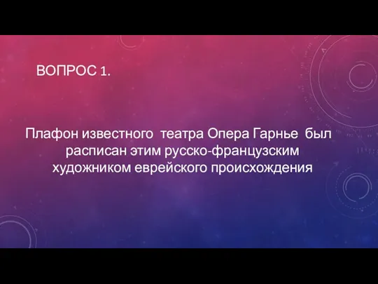 Плафон известного театра Опера Гарнье был расписан этим русско-французским художником еврейского происхождения ВОПРОС 1.