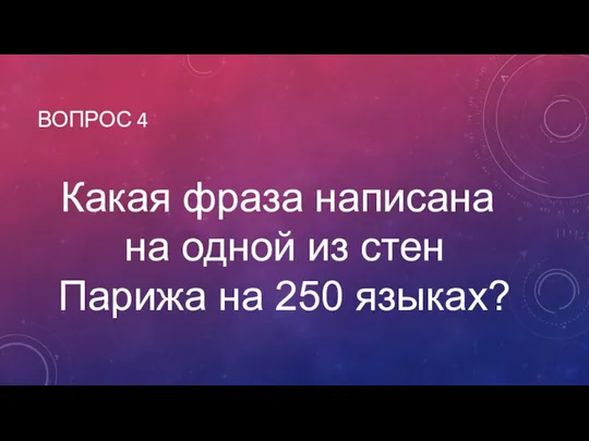 ВОПРОС 4 Какая фраза написана на одной из стен Парижа на 250 языках?