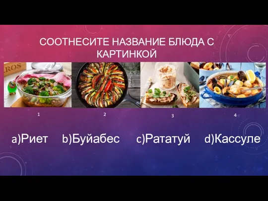 СООТНЕСИТЕ НАЗВАНИЕ БЛЮДА С КАРТИНКОЙ 1 2 3 4 a)Риет b)Буйабес c)Рататуй d)Кассуле