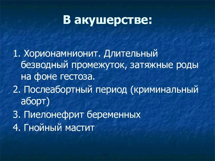 В акушерстве: 1. Хорионамнионит. Длительный безводный промежуток, затяжные роды на