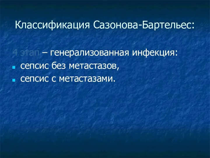 Классификация Сазонова-Бартельес: 4 этап – генерализованная инфекция: сепсис без метастазов, сепсис с метастазами.