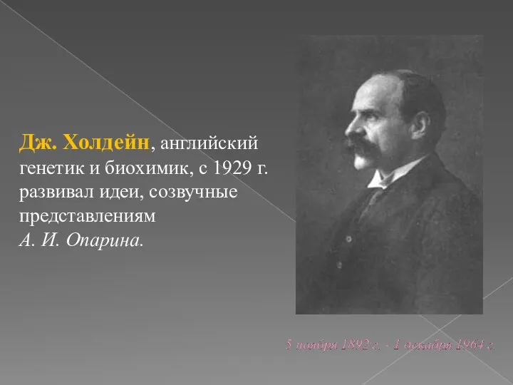 Дж. Холдейн, английский генетик и биохимик, с 1929 г. развивал идеи, созвучные представлениям А. И. Опарина.