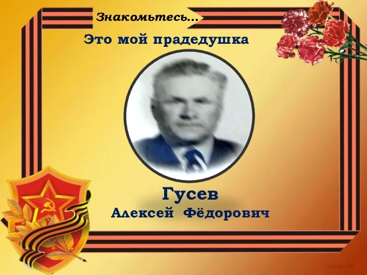 Это мой прадедушка Гусев Алексей Фёдорович Знакомьтесь…