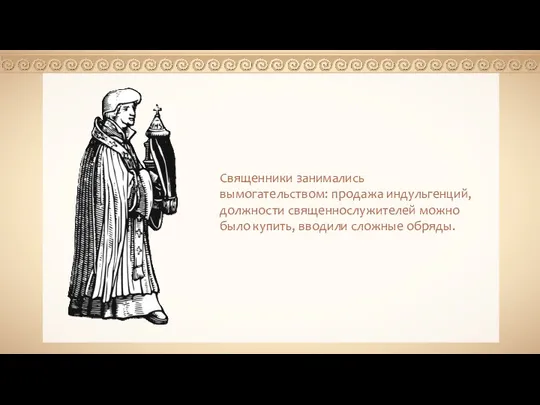 Священники занимались вымогательством: продажа индульгенций, должности священнослужителей можно было купить, вводили сложные обряды.