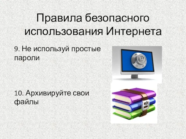 Правила безопасного использования Интернета 9. Не используй простые пароли 10. Архивируйте свои файлы