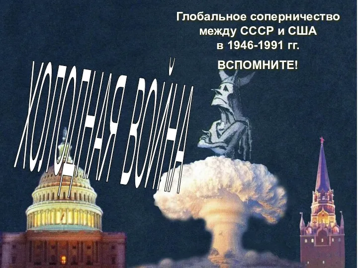 Холодная война 1946-1991 годы. Глобальное соперничество между СССР и США в 1946-1991 гг. ВСПОМНИТЕ! ХОЛОДНАЯ ВОЙНА